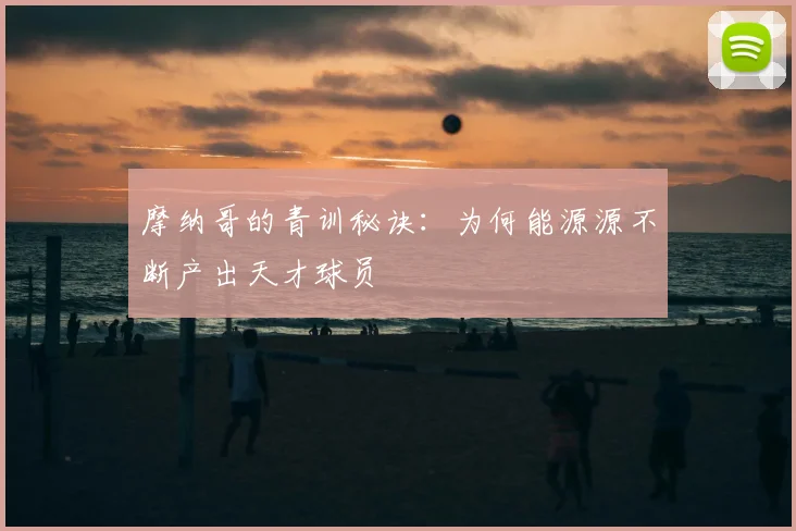 摩纳哥的青训秘诀：为何能源源不断产出天才球员