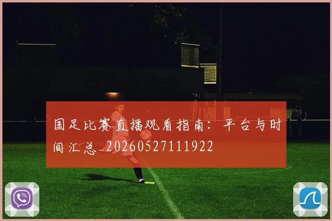 国足比赛直播观看指南：平台与时间汇总_20260527111922