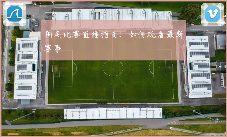 国足比赛直播指南：如何观看最新赛事