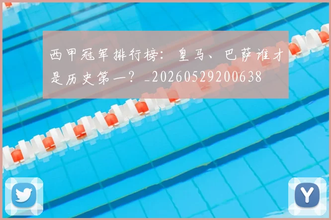 西甲冠军排行榜：皇马、巴萨谁才是历史第一？_20260529200638