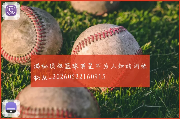 揭秘顶级篮球明星不为人知的训练秘诀_20260522160915