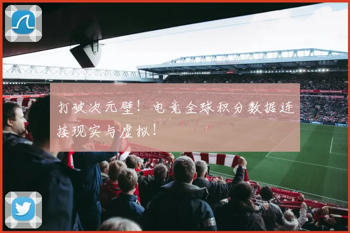 打破次元壁！电竞全球积分数据连接现实与虚拟！