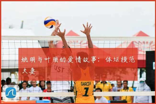 姚明与叶丽的爱情故事：体坛模范夫妻