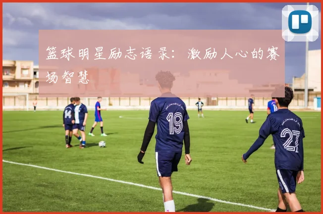 篮球明星励志语录：激励人心的赛场智慧