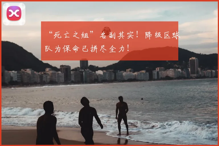 “死亡之组”名副其实！降级区球队为保命已拼尽全力！