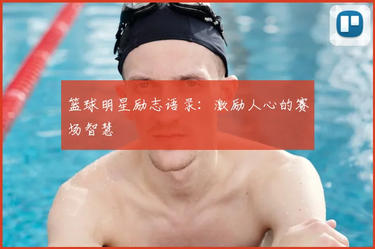 篮球明星励志语录：激励人心的赛场智慧