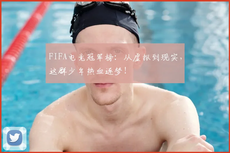 FIFA电竞冠军榜:从虚拟到现实,这群少年热血逐梦!