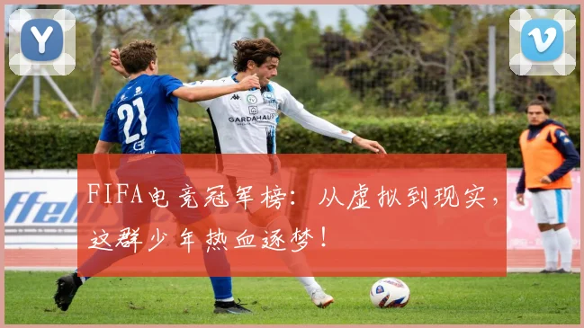 FIFA电竞冠军榜：从虚拟到现实，这群少年热血逐梦！