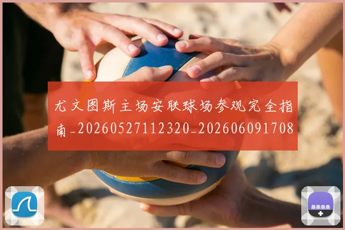 尤文图斯主场安联球场参观完全指南_20260527112320_20260609170852