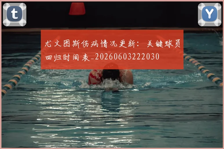 尤文图斯伤病情况更新:关键球员回归时间表_20260603222030